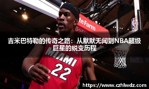 吉米巴特勒的传奇之路：从默默无闻到NBA超级巨星的蜕变历程