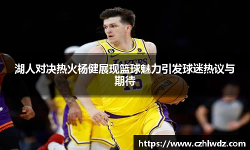 湖人对决热火杨健展现篮球魅力引发球迷热议与期待