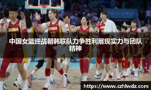 中国女篮迎战朝韩联队力争胜利展现实力与团队精神