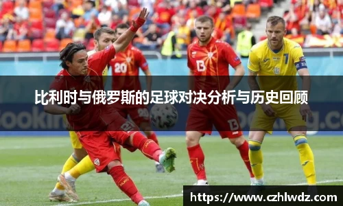 比利时与俄罗斯的足球对决分析与历史回顾