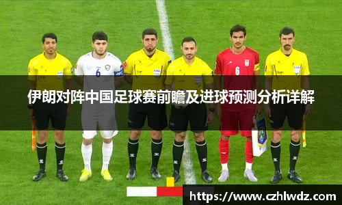 伊朗对阵中国足球赛前瞻及进球预测分析详解