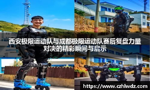 西安极限运动队与成都极限运动队赛后复盘力量对决的精彩瞬间与启示