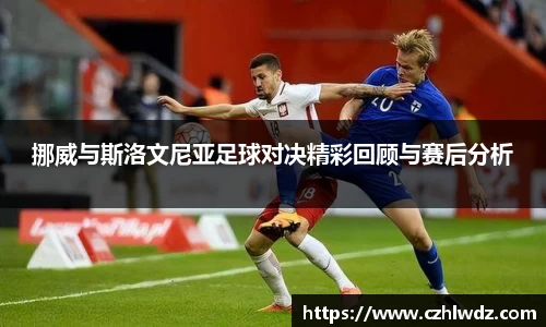 挪威与斯洛文尼亚足球对决精彩回顾与赛后分析