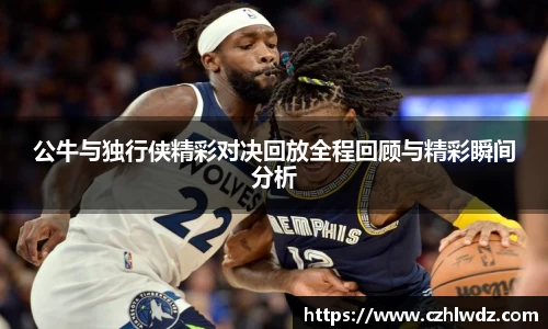 公牛与独行侠精彩对决回放全程回顾与精彩瞬间分析
